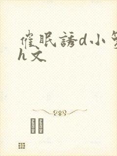 催眠诱d小箩莉h文