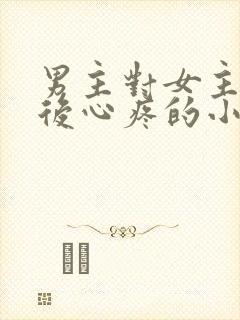 男主对女主用刑后心疼的小说