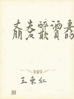 丈夫醉酒妻子被朋友欺负的小说