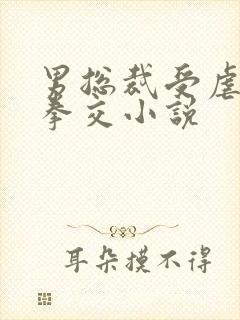 男总裁受虐狂被拳交小说