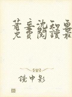 萧妄沈知鱼全文免费阅读最新章节