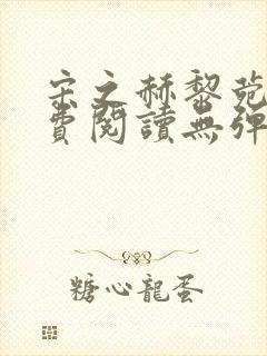 宋之赫黎菀意免费阅读无弹窗笔趣阁