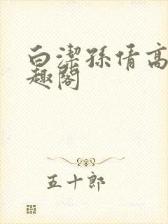 白洁孙倩高义笔趣阁