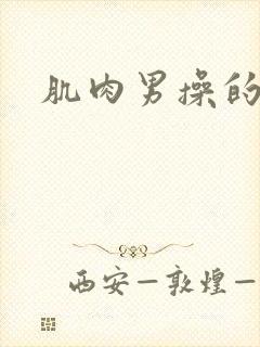 肌肉男操的逼