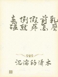 来例假前乳头一碰就疼怎么回事