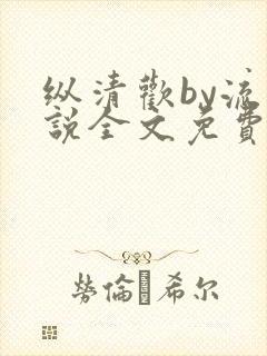 纵清欢by流小说全文免费阅读笔趣阁