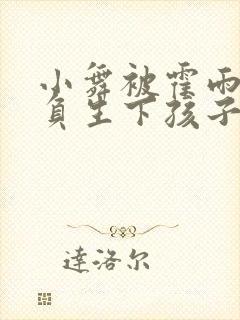 小舞被霍雨浩欺负生下孩子?