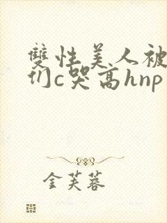 双性美人被大佬们c哭高hnp封面