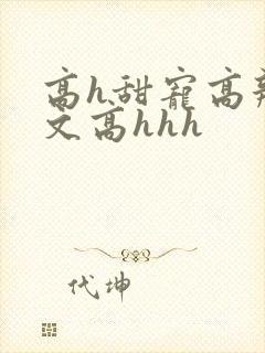 高h甜宠高辣宠文高hhh