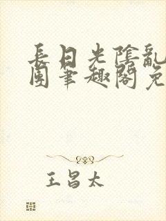 长日光阴乱作一团笔趣阁免费阅读无弹窗