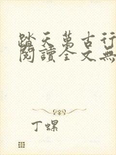 踏天万古行免费阅读全文无弹窗