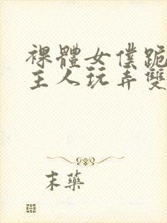 裸体女仆跪着让主人玩弄双乳小说