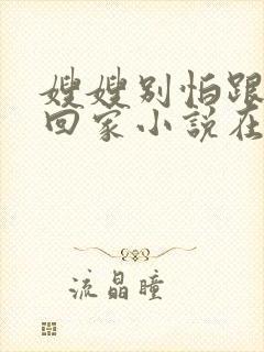 嫂嫂别怕跟我们回家小说在线阅读