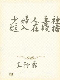 少妇人妻被猛烈进入在线播放