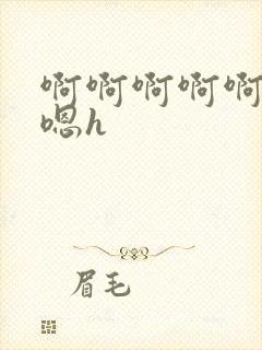 啊啊啊啊啊嗯嗯嗯h