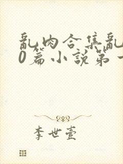 乱肉合集乱500篇小说第一次最新章节封面