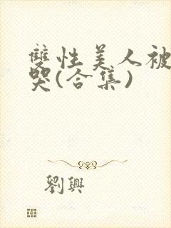 双性美人被ri哭(合集)