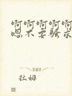 啊啊啊啊啊嗯嗯嗯不要骚求h高h小说