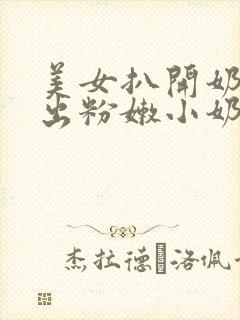 美女扒开奶罩露出粉嫩小奶头