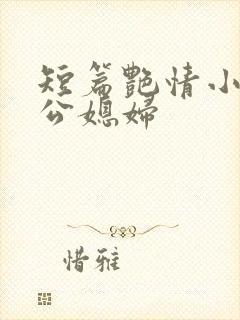 短篇艳情小说公公媳妇