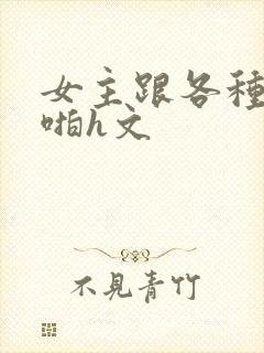 女主跟各种物种啪h文