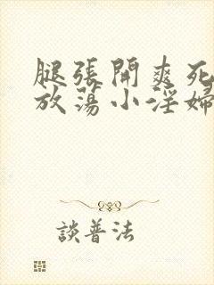 腿张开爽死你个放荡小淫妇