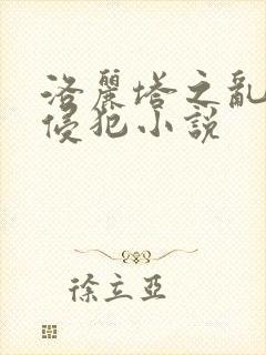 洛丽塔之乱淫h侵犯小说