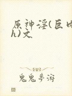 原神淫(巨肉高h)文