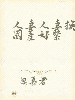 人妻人妻换人妻国产好紧封面