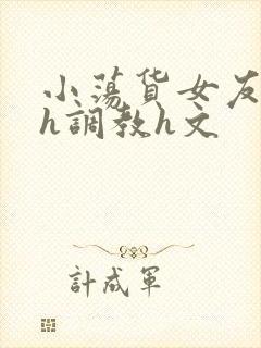 小荡货女友小怡h调教h文封面