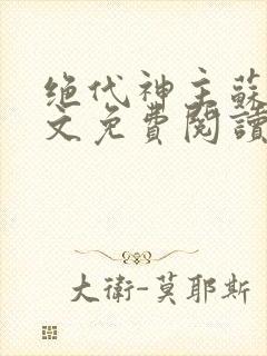 绝代神主苏莫全文免费阅读无弹窗