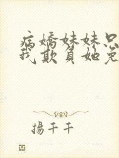 病娇妹妹只想让我欺负她免费漫