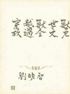 穿越兽世兽夫求放过全文免费