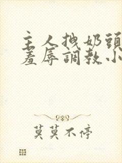 主人拽奶头跪爬羞辱调教小说封面