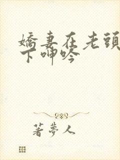 娇妻在老头淫辱下呻吟