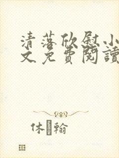 清落欣慰小说全文免费阅读最新章节