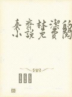 秦齐林洁的最新小说免费阅读全文