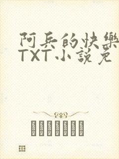 阿兵的快乐生活TXT小说免费阅读全章