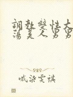 调教双性大乳浪荡美人男男总攻