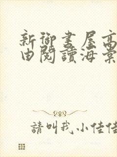 新御书屋高辣自由阅读海棠