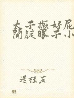 太子撅好屁股扒开腚眼子小说