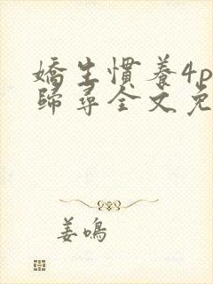 娇生惯养4ph归寻全文免费阅读