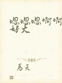 嗯嗯嗯啊啊啊啊好大