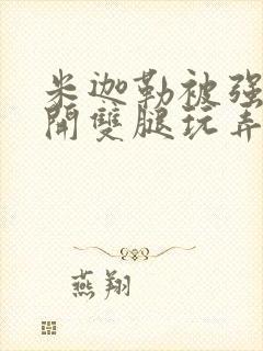 米迦勒被强行扒开双腿玩弄