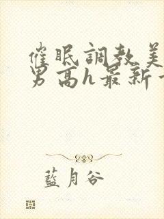 催眠调教美人男男高h最新章节列表封面