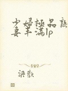 少妇极品熟妇人妻丰满lp