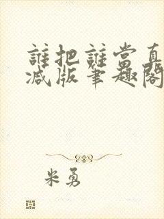 谁把谁当真无删减版笔趣阁