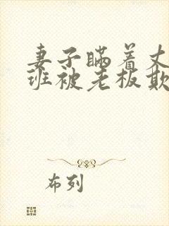 妻子瞒着丈夫加班被老板欺负