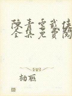 陈青云武侠小说全集免费阅读热血古龙网