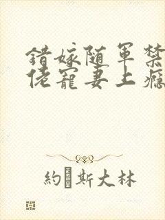 错嫁随军禁欲大佬宠妻上瘾免费